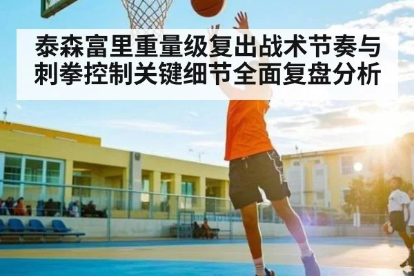 泰森富里重量级复出战术节奏与刺拳控制关键细节全面复盘分析（aoke）